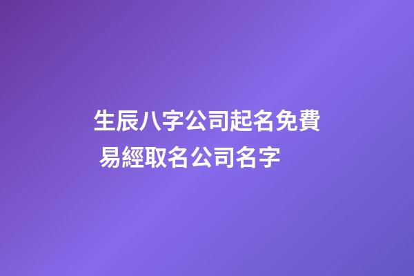 生辰八字公司起名免費 易經取名公司名字-第1張-公司起名-玄機派